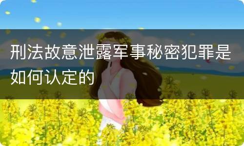 刑法故意泄露军事秘密犯罪是如何认定的