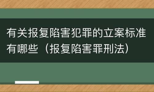 有关报复陷害犯罪的立案标准有哪些（报复陷害罪刑法）