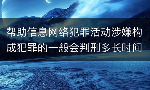 帮助信息网络犯罪活动涉嫌构成犯罪的一般会判刑多长时间