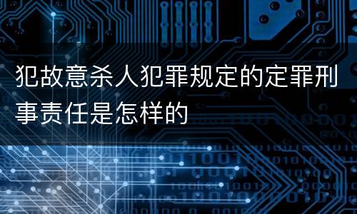 犯故意杀人犯罪规定的定罪刑事责任是怎样的