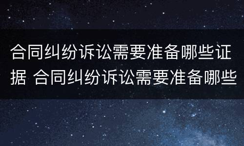 合同纠纷诉讼需要准备哪些证据 合同纠纷诉讼需要准备哪些证据呢