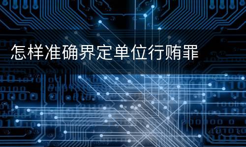怎样准确界定单位行贿罪