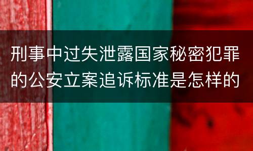 刑事中过失泄露国家秘密犯罪的公安立案追诉标准是怎样的