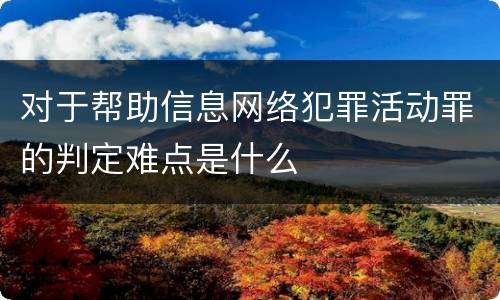 对于帮助信息网络犯罪活动罪的判定难点是什么