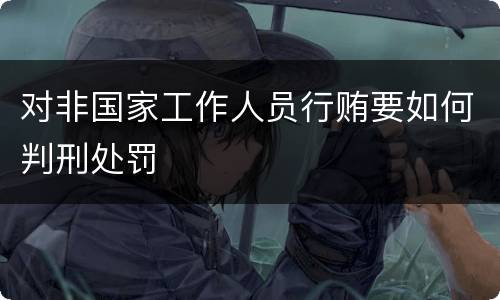 对非国家工作人员行贿要如何判刑处罚