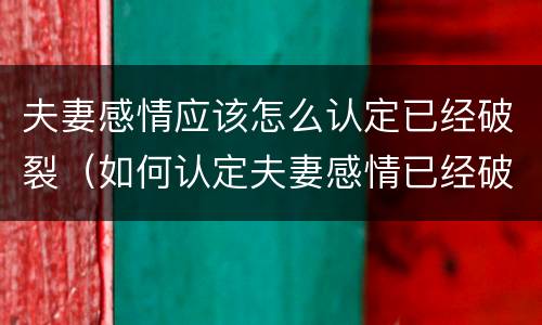 夫妻感情应该怎么认定已经破裂（如何认定夫妻感情已经破裂）