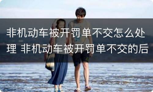 非机动车被开罚单不交怎么处理 非机动车被开罚单不交的后果