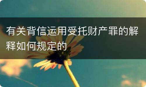 有关背信运用受托财产罪的解释如何规定的