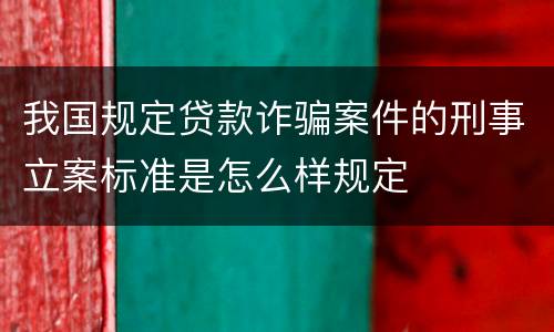 我国规定贷款诈骗案件的刑事立案标准是怎么样规定