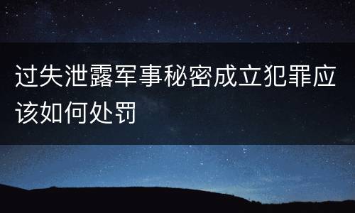 过失泄露军事秘密成立犯罪应该如何处罚