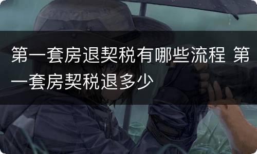 第一套房退契税有哪些流程 第一套房契税退多少