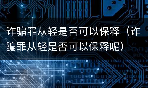 诈骗罪从轻是否可以保释（诈骗罪从轻是否可以保释呢）