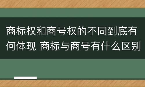 商标权和商号权的不同到底有何体现 商标与商号有什么区别