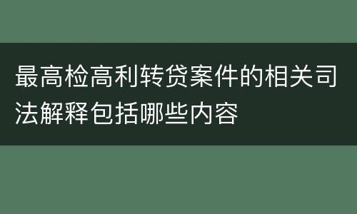 最高检高利转贷案件的相关司法解释包括哪些内容