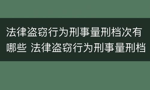 法律盗窃行为刑事量刑档次有哪些 法律盗窃行为刑事量刑档次有哪些规定