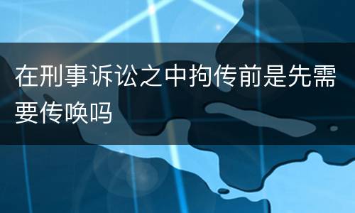 在刑事诉讼之中拘传前是先需要传唤吗