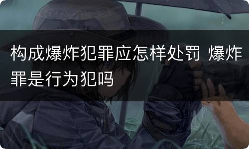 构成爆炸犯罪应怎样处罚 爆炸罪是行为犯吗
