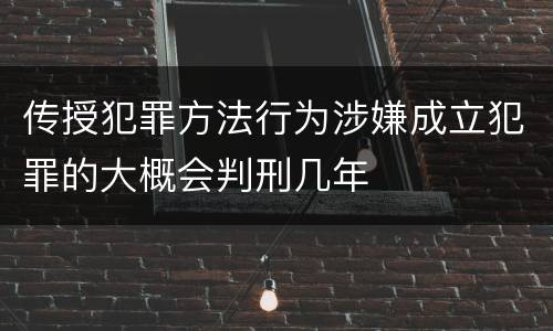 传授犯罪方法行为涉嫌成立犯罪的大概会判刑几年