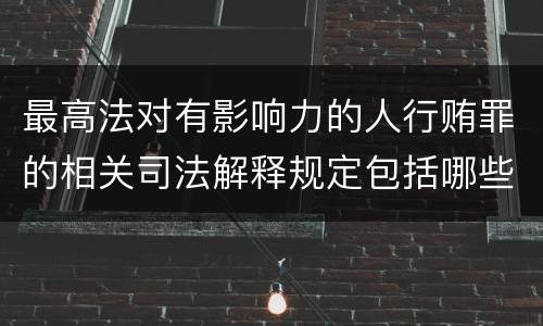 最高法对有影响力的人行贿罪的相关司法解释规定包括哪些