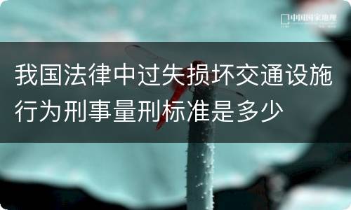 我国法律中过失损坏交通设施行为刑事量刑标准是多少