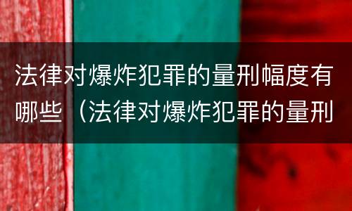 法律对爆炸犯罪的量刑幅度有哪些（法律对爆炸犯罪的量刑幅度有哪些影响）
