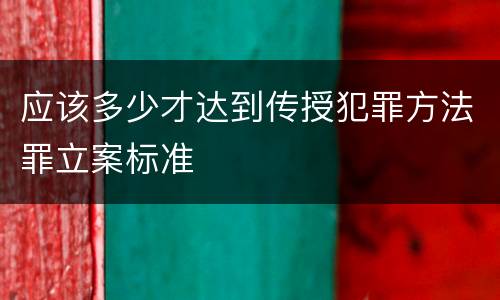 应该多少才达到传授犯罪方法罪立案标准