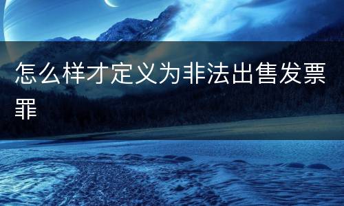 怎么样才定义为非法出售发票罪