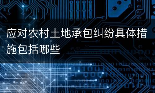 应对农村土地承包纠纷具体措施包括哪些