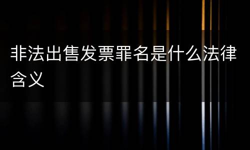 非法出售发票罪名是什么法律含义