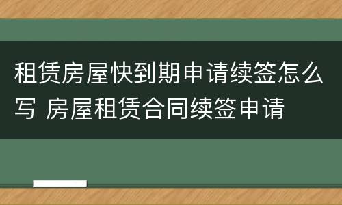 租赁房屋快到期申请续签怎么写 房屋租赁合同续签申请