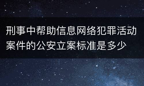 刑事中帮助信息网络犯罪活动案件的公安立案标准是多少