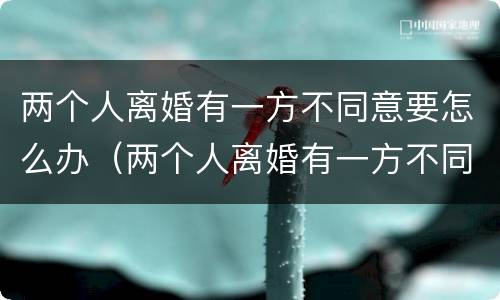 两个人离婚有一方不同意要怎么办（两个人离婚有一方不同意怎么办?）