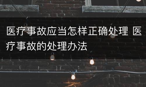 医疗事故应当怎样正确处理 医疗事故的处理办法