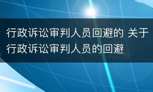 行政诉讼审判人员回避的 关于行政诉讼审判人员的回避