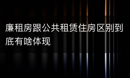 廉租房跟公共租赁住房区别到底有啥体现
