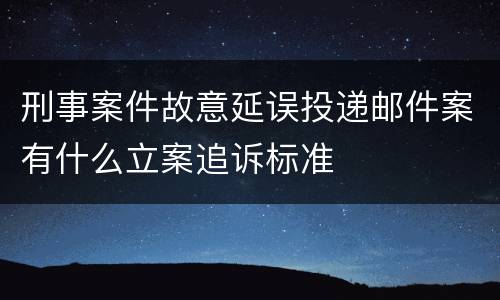 刑事案件故意延误投递邮件案有什么立案追诉标准