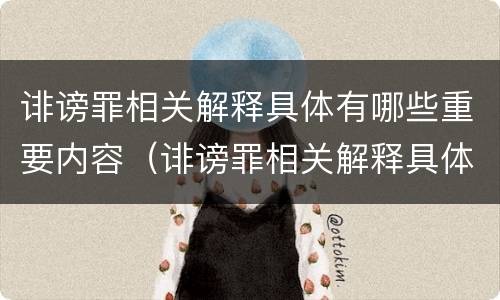 诽谤罪相关解释具体有哪些重要内容（诽谤罪相关解释具体有哪些重要内容和特点）