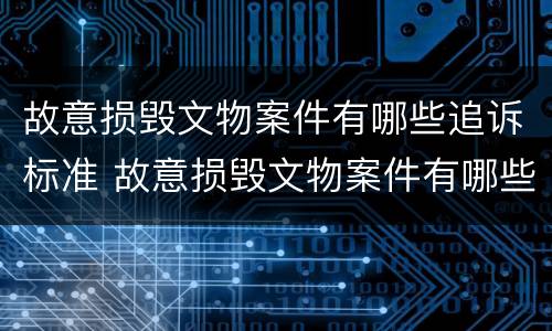 故意损毁文物案件有哪些追诉标准 故意损毁文物案件有哪些追诉标准最新