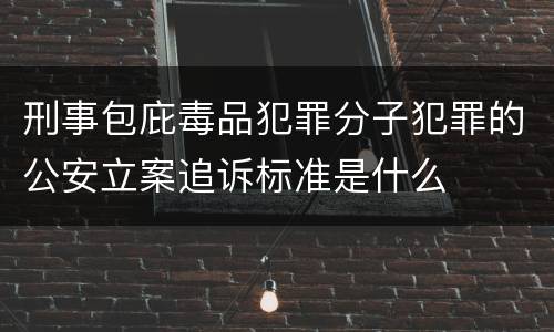 刑事包庇毒品犯罪分子犯罪的公安立案追诉标准是什么