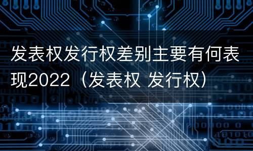 发表权发行权差别主要有何表现2022（发表权 发行权）