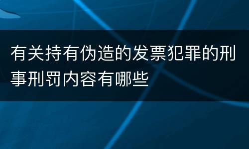 有关持有伪造的发票犯罪的刑事刑罚内容有哪些