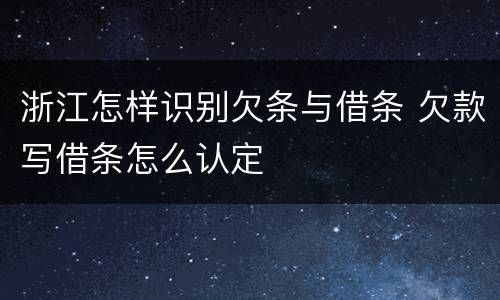 浙江怎样识别欠条与借条 欠款写借条怎么认定