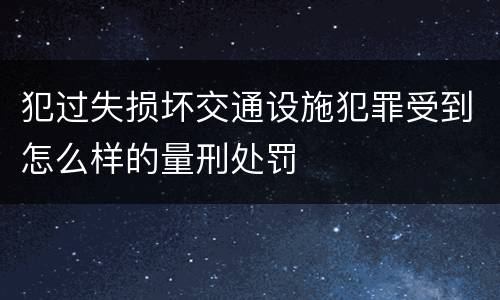 犯过失损坏交通设施犯罪受到怎么样的量刑处罚