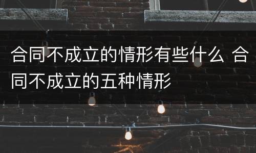 合同不成立的情形有些什么 合同不成立的五种情形
