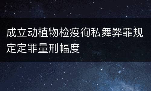 成立动植物检疫徇私舞弊罪规定定罪量刑幅度