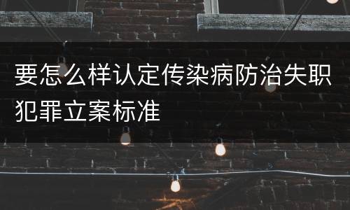 要怎么样认定传染病防治失职犯罪立案标准