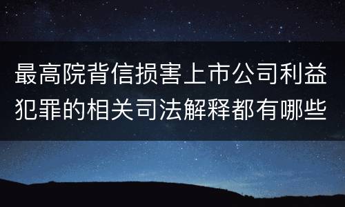 最高院背信损害上市公司利益犯罪的相关司法解释都有哪些
