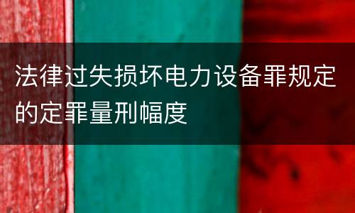 法律过失损坏电力设备罪规定的定罪量刑幅度