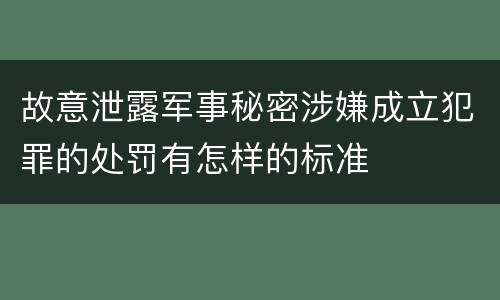 故意泄露军事秘密涉嫌成立犯罪的处罚有怎样的标准