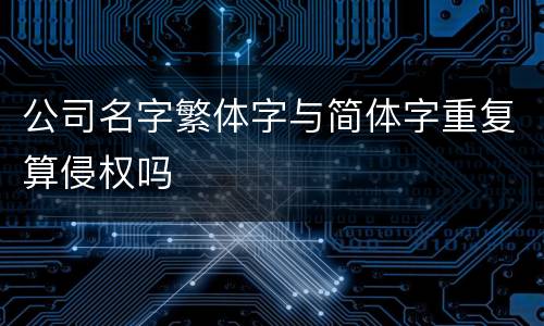 公司名字繁体字与简体字重复算侵权吗